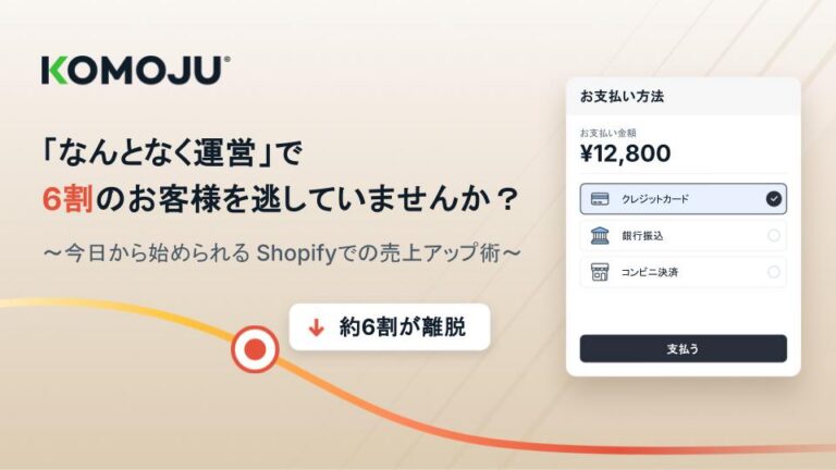 「なんとなく運営」で6割のお客様を逃していませんか？〜今日から始められるShopifyでの売上アップ術〜KOMOJUの登壇スライド